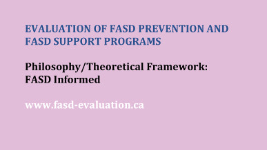 Evaluation of FASD Prevention and FASD Support Programs - Philosophy/Theoretical Framework: FASD Informed