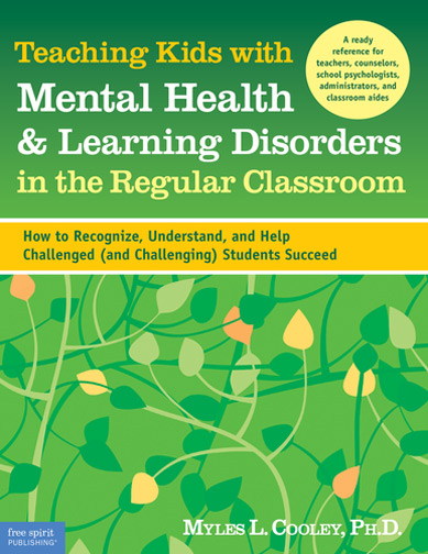 Teaching Kids with Mental Health & Learning Disorders in the Regular Classroom: How to Recognize, Understand, and Help Challenged (and Challenging) Students Succeed